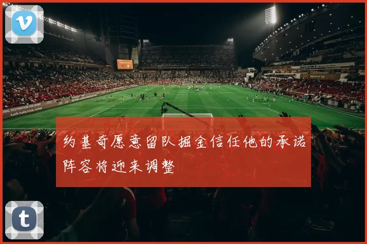 约基奇愿意留队掘金信任他的承诺阵容将迎来调整