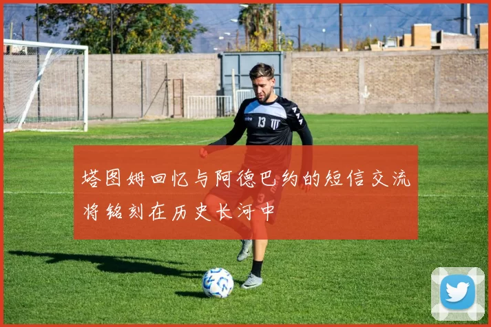 塔图姆回忆与阿德巴约的短信交流将铭刻在历史长河中