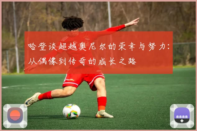 哈登谈超越奥尼尔的荣幸与努力：从偶像到传奇的成长之路