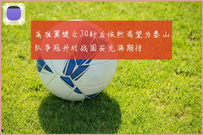 高准翼缝合30针后依然渴望为泰山队争冠并对战国安充满期待