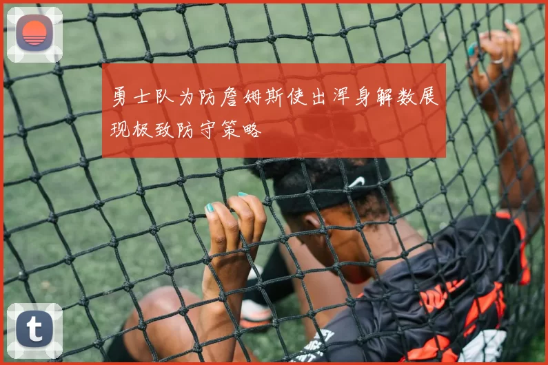 勇士队为防詹姆斯使出浑身解数展现极致防守策略