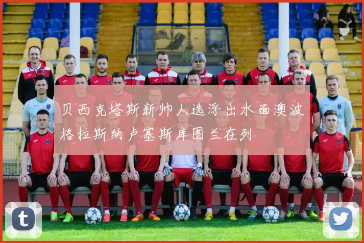 贝西克塔斯新帅人选浮出水面澳波格拉斯纳卢塞斯库图兰在列