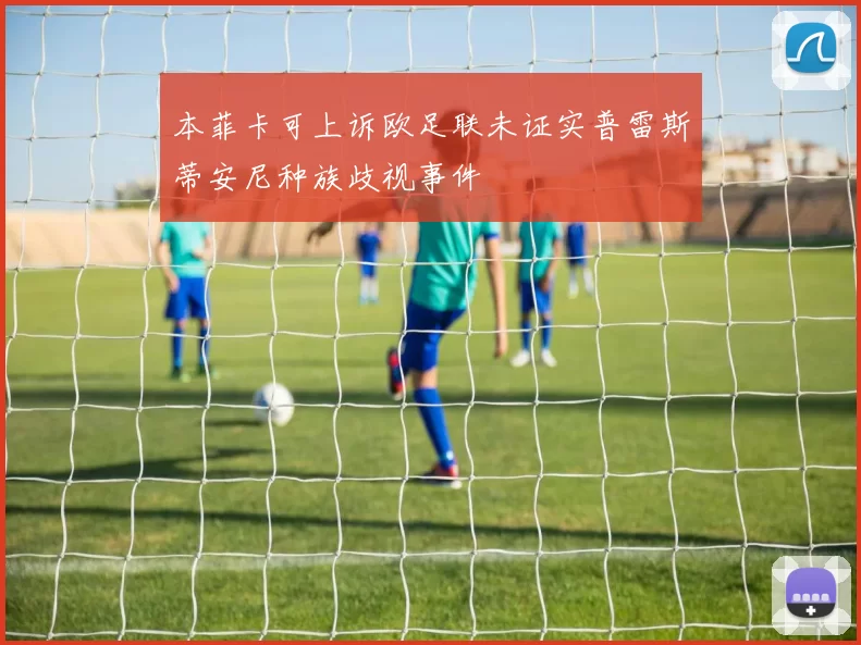 本菲卡可上诉欧足联未证实普雷斯蒂安尼种族歧视事件