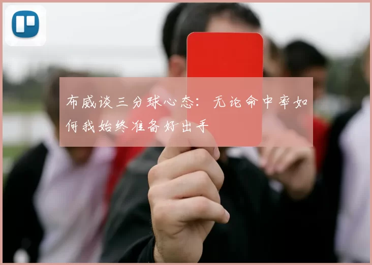 布威谈三分球心态：无论命中率如何我始终准备好出手