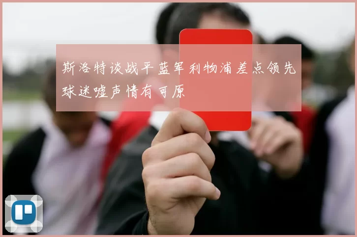 斯洛特谈战平蓝军利物浦差点领先球迷嘘声情有可原